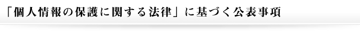 「個人情報の保護に関する法律」に基づく公表事項