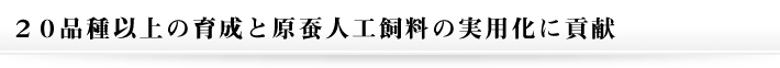 20品種以上の育成と原蚕人工飼料の実用化に貢献